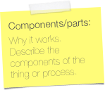 Components/parts:
Why it works. Describe the components of the thing or process.