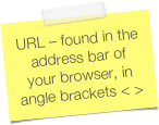 URL – found in the address bar of your browser, in angle brackets < >