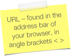 URL – found in the address bar of your browser, in angle brackets < >