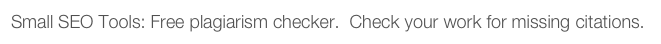 Small SEO Tools: Free plagiarism checker.  Check your work for missing citations.